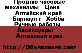 Продаю часовые механизмы › Цена ­ 50 - Алтайский край, Барнаул г. Хобби. Ручные работы » Аксессуары   . Алтайский край